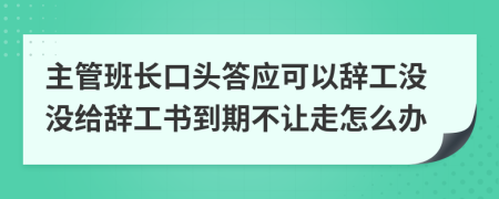 主管班长口头答应可以辞工没没给辞工书到期不让走怎么办