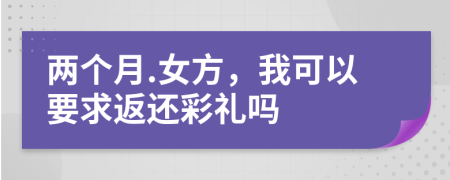 两个月.女方，我可以要求返还彩礼吗