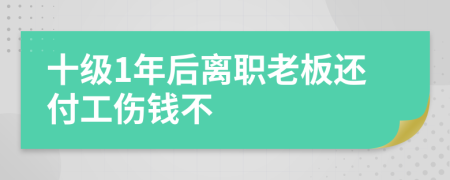 十级1年后离职老板还付工伤钱不