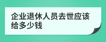 企业退休人员去世应该给多少钱