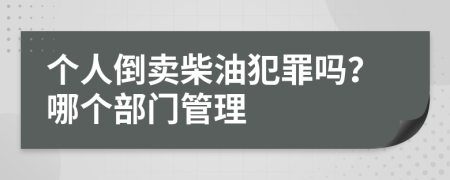 个人倒卖柴油犯罪吗？哪个部门管理