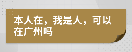 本人在，我是人，可以在广州吗