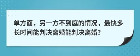 单方面，另一方不到庭的情况，最快多长时间能判决离婚能判决离婚？