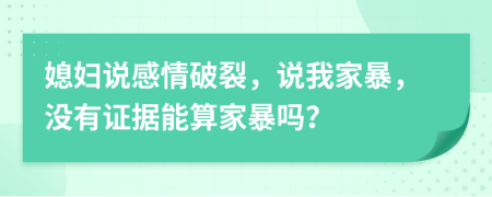 媳妇说感情破裂，说我家暴，没有证据能算家暴吗？