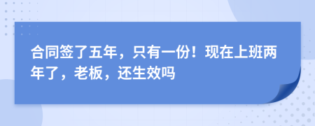 合同签了五年，只有一份！现在上班两年了，老板，还生效吗