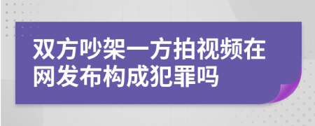 双方吵架一方拍视频在网发布构成犯罪吗