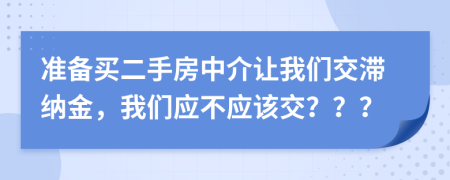 准备买二手房中介让我们交滞纳金，我们应不应该交？？？