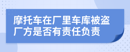 摩托车在厂里车库被盗厂方是否有责任负责