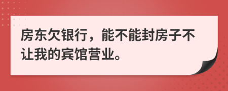 房东欠银行，能不能封房子不让我的宾馆营业。