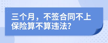 三个月，不签合同不上保险算不算违法？