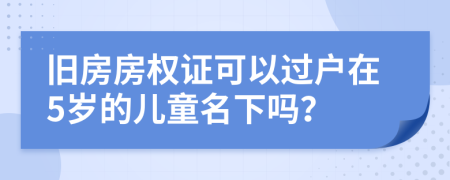 旧房房权证可以过户在5岁的儿童名下吗？