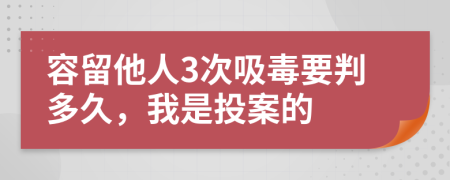 容留他人3次吸毒要判多久，我是投案的