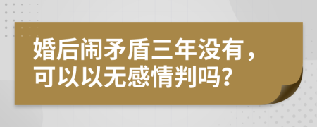 婚后闹矛盾三年没有，可以以无感情判吗？