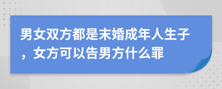 男女双方都是末婚成年人生子，女方可以告男方什么罪