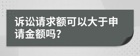 诉讼请求额可以大于申请金额吗？