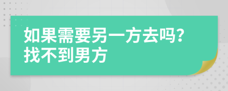 如果需要另一方去吗？找不到男方