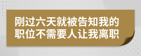 刚过六天就被告知我的职位不需要人让我离职