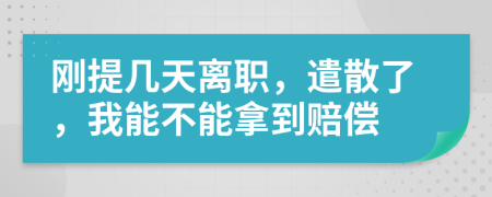 刚提几天离职，遣散了，我能不能拿到赔偿