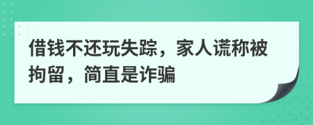 借钱不还玩失踪，家人谎称被拘留，简直是诈骗