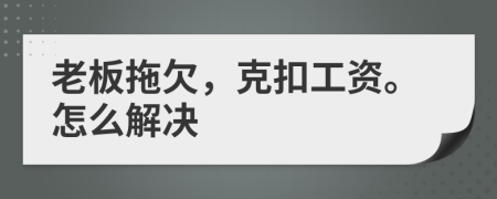 老板拖欠，克扣工资。怎么解决