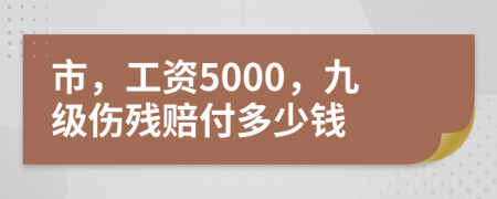 市，工资5000，九级伤残赔付多少钱