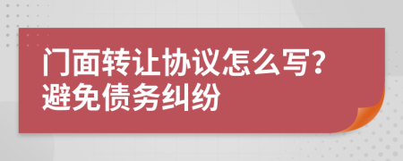 门面转让协议怎么写？避免债务纠纷