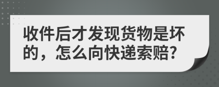 收件后才发现货物是坏的，怎么向快递索赔?