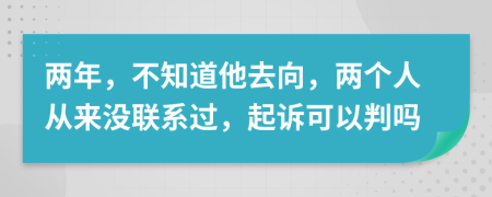 两年，不知道他去向，两个人从来没联系过，起诉可以判吗