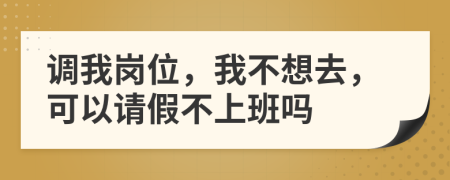 调我岗位，我不想去，可以请假不上班吗