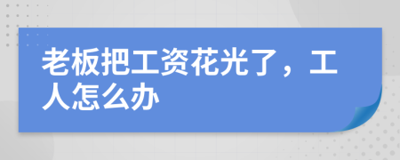 老板把工资花光了，工人怎么办