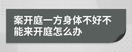 案开庭一方身体不好不能来开庭怎么办