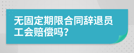 无固定期限合同辞退员工会赔偿吗？