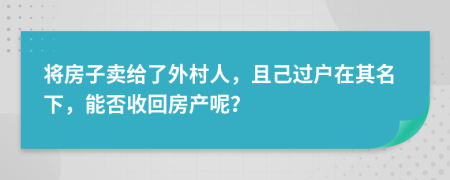 将房子卖给了外村人，且己过户在其名下，能否收回房产呢？