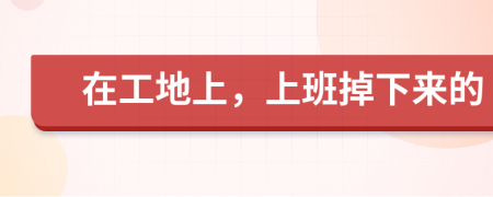 在工地上，上班掉下来的