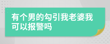 有个男的勾引我老婆我可以报警吗