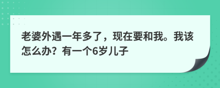 老婆外遇一年多了，现在要和我。我该怎么办？有一个6岁儿子