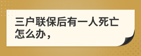 三户联保后有一人死亡怎么办，