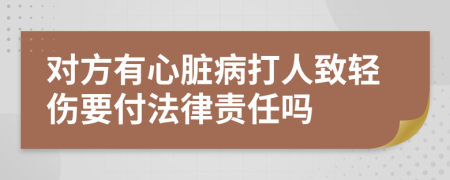 对方有心脏病打人致轻伤要付法律责任吗
