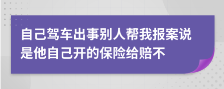 自己驾车出事别人帮我报案说是他自己开的保险给赔不