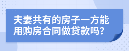 夫妻共有的房子一方能用购房合同做贷款吗？
