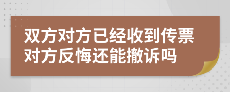 双方对方已经收到传票对方反悔还能撤诉吗