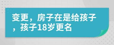 变更，房子在是给孩子，孩子18岁更名