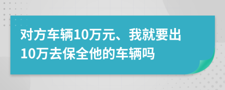 对方车辆10万元、我就要出10万去保全他的车辆吗