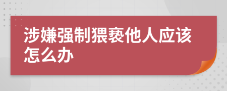 涉嫌强制猥亵他人应该怎么办