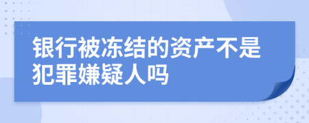 银行被冻结的资产不是犯罪嫌疑人吗