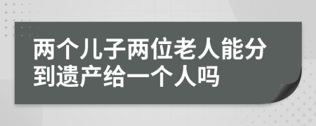 两个儿子两位老人能分到遗产给一个人吗