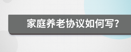 家庭养老协议如何写？