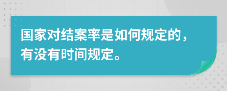 国家对结案率是如何规定的，有没有时间规定。