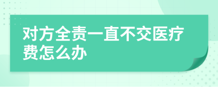 对方全责一直不交医疗费怎么办
