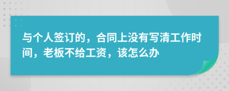 与个人签订的，合同上没有写清工作时间，老板不给工资，该怎么办